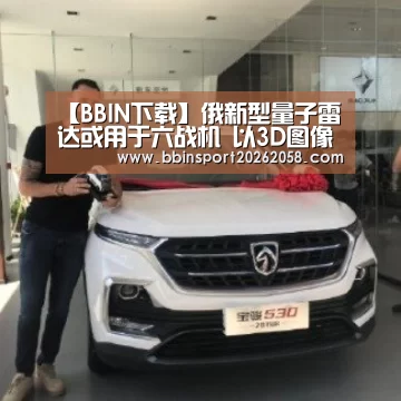 【BBIN下载】俄新型量子雷达或用于六战机 以3D图像呈现目标信息(图2) BBIN下载
