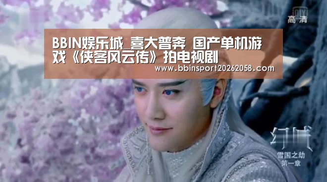 BBIN娱乐城_喜大普奔 国产单机游戏《侠客风云传》拍电视剧(图4) BBIN直播