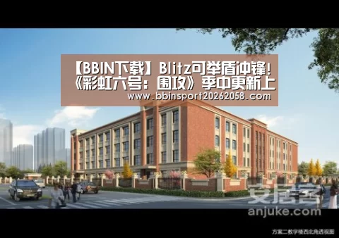 【BBIN下载】Blitz可举盾冲锋!《彩虹六号:围攻》季中更新上线(图3) BBIN登录