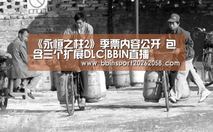 《永恒之柱2》季票内容公开 包含三个扩展DLC|BBIN直播(图3) BBIN下载
