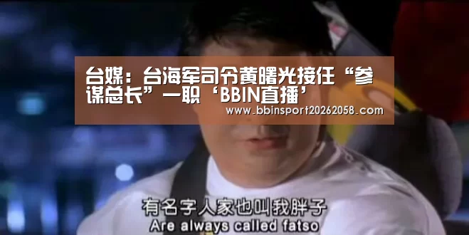 台媒:台海军司令黄曙光接任“参谋总长”一职‘BBIN直播’(图1) BBIN下载