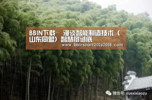 BBIN下载-
漫谈智能制造技术(山东同盟)智慧树谜底(图2) BBIN登录