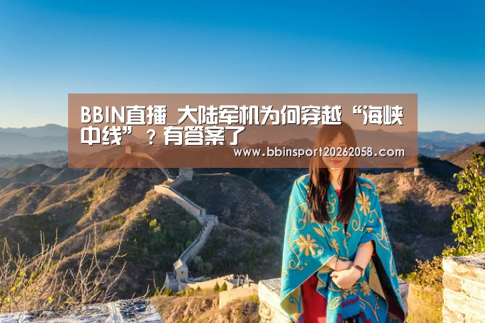 BBIN直播_大陆军机为何穿越“海峡中线”?有答案了(图2) BBIN娱乐城