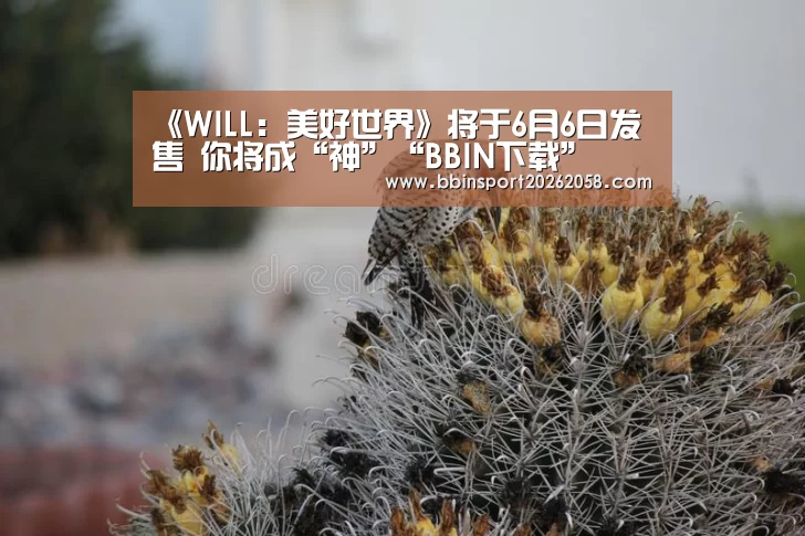 《WILL:美好世界》将于6月6日发售 你将成“神”“BBIN下载”(图3) BBIN娱乐城