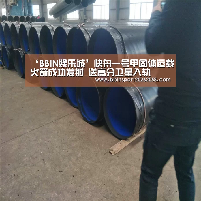 ‘BBIN娱乐城’快舟一号甲固体运载火箭成功发射 送高分卫星入轨(图2) BBIN直播