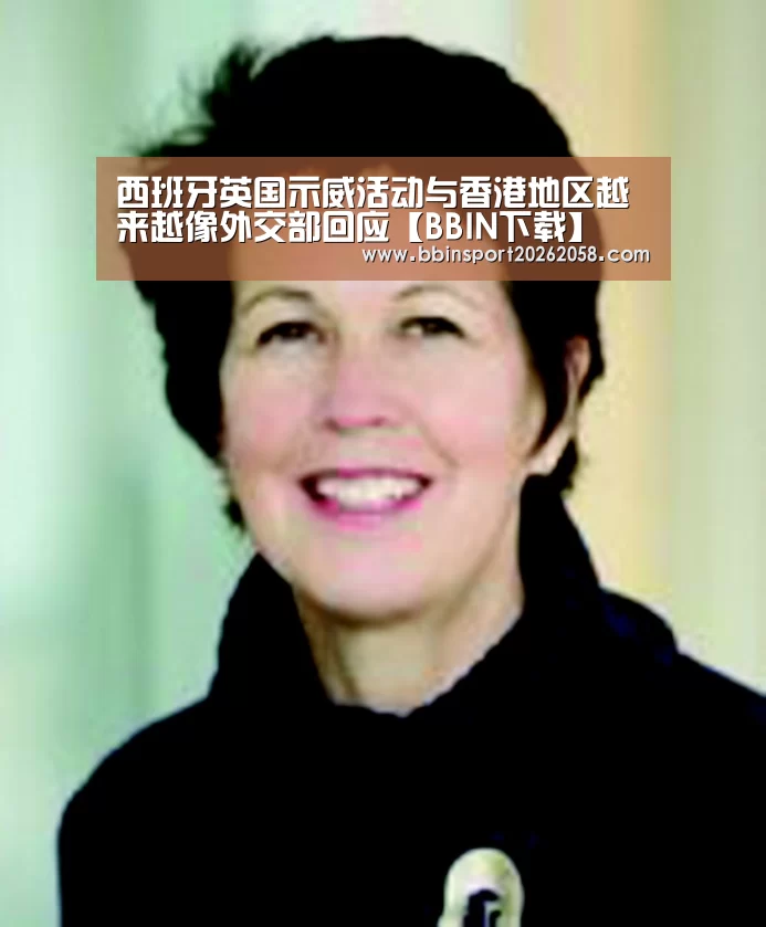 西班牙英国示威活动与香港地区越来越像外交部回应【BBIN下载】(图1) BBIN下载