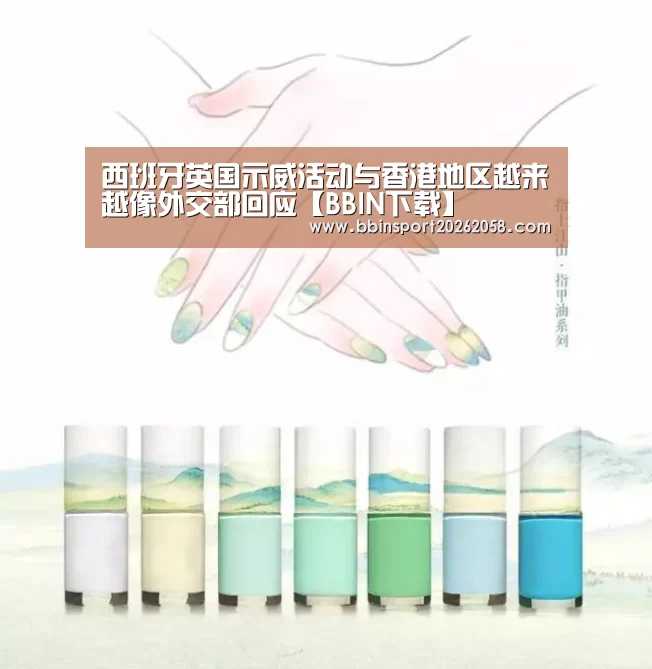 西班牙英国示威活动与香港地区越来越像外交部回应【BBIN下载】(图2) BBIN登录