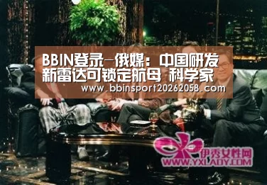 BBIN登录-俄媒:中国研发新雷达可锁定航母 科学家获800万奖金(图2) BBIN登录