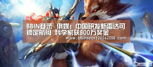 BBIN登录-俄媒:中国研发新雷达可锁定航母 科学家获800万奖金(图3) BBIN登录
