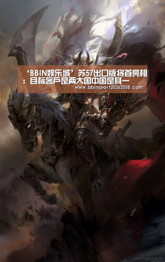 ‘BBIN娱乐城’苏57出口版将首亮相:目标客户是两大国中国是其一(图4) BBIN下载