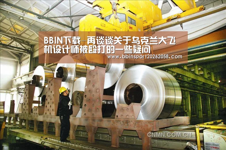 BBIN下载-再谈谈关于乌克兰大飞机设计师被殴打的一些疑问(图1) BBIN登录