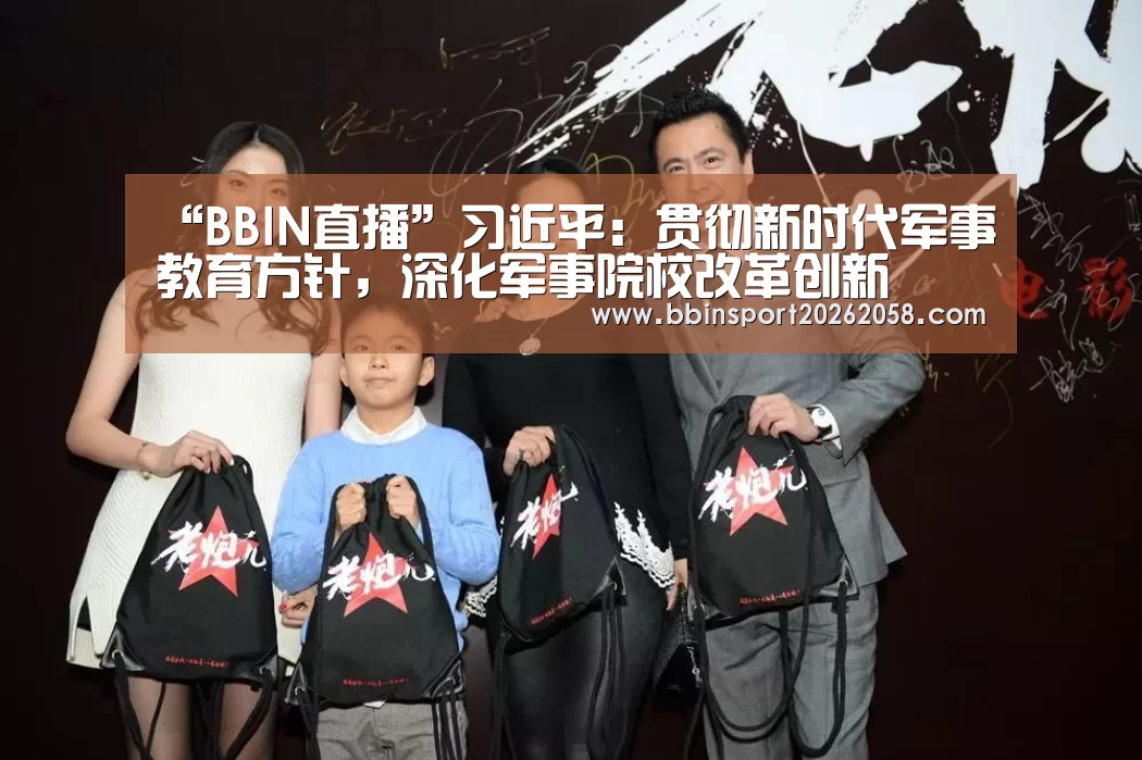 “BBIN直播”习近平:贯彻新时代军事教育方针,深化军事院校改革创新(图2) BBIN下载