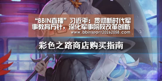 “BBIN直播”习近平:贯彻新时代军事教育方针,深化军事院校改革创新(图1) BBIN娱乐城