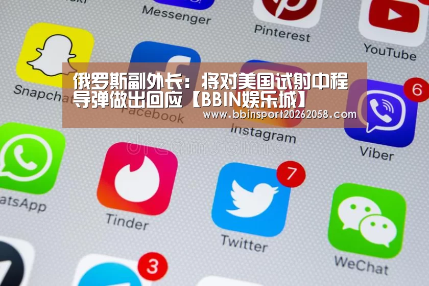俄罗斯副外长:将对美国试射中程导弹做出回应【BBIN娱乐城】(图1) BBIN直播