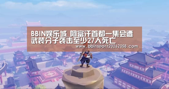 BBIN娱乐城_阿富汗首都一集会遭武装分子袭击至少27人死亡(图2) BBIN下载