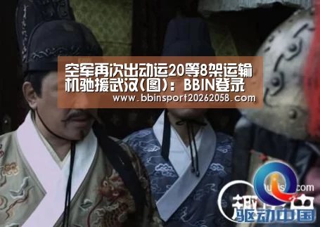 空军再次出动运20等8架运输机驰援武汉(图):BBIN登录(图1) BBIN下载