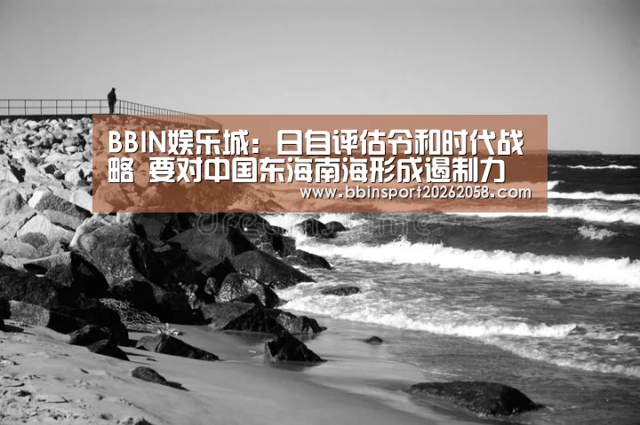 BBIN娱乐城:日自评估令和时代战略 要对中国东海南海形成遏制力(图3) BBIN下载