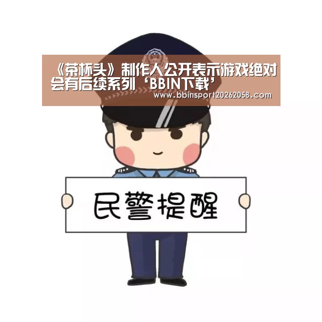 《茶杯头》制作人公开表示游戏绝对会有后续系列‘BBIN下载’(图1) BBIN下载
