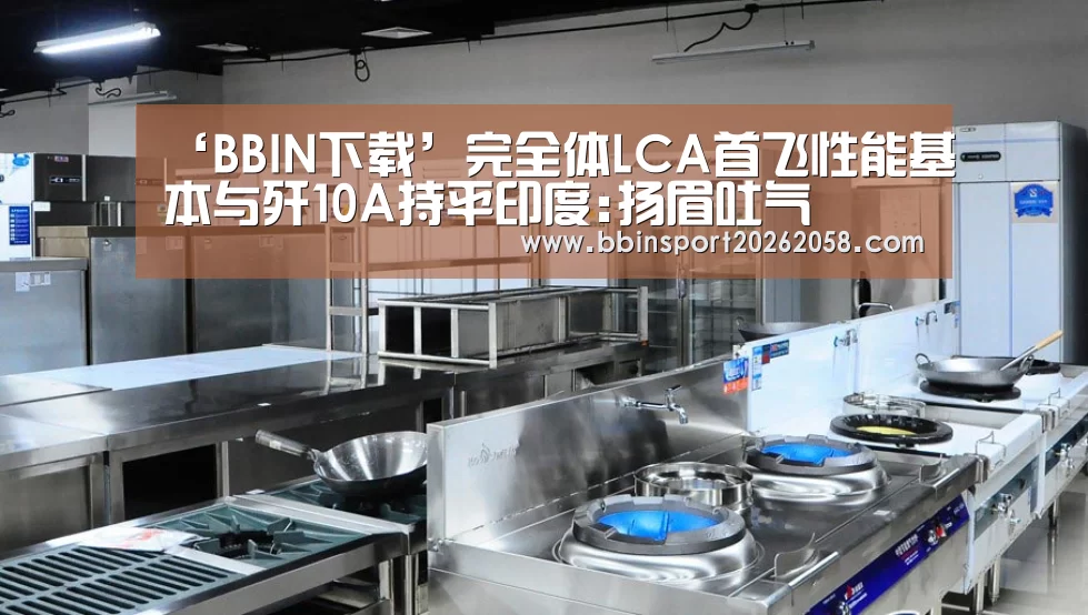 ‘BBIN下载’完全体LCA首飞性能基本与歼10A持平印度:扬眉吐气(图3) BBIN娱乐城