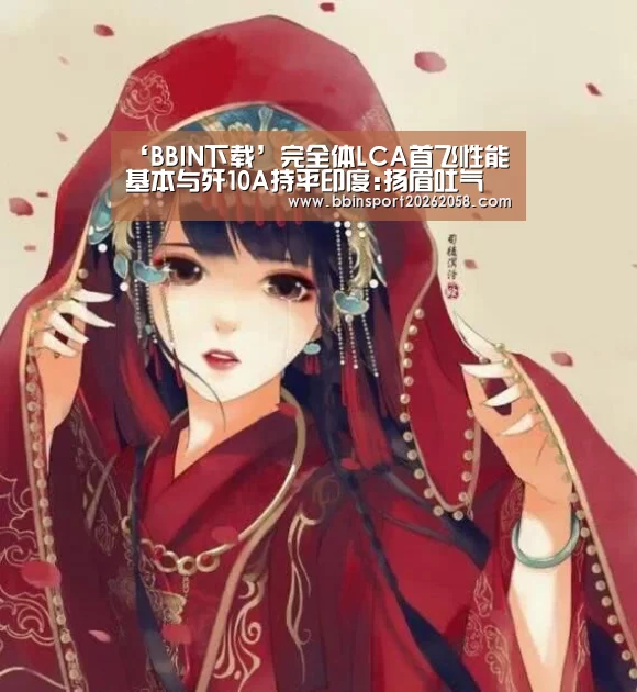 ‘BBIN下载’完全体LCA首飞性能基本与歼10A持平印度:扬眉吐气(图4) BBIN登录
