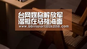 台网媒称解放军潜艇在马祖海面刻意浮出 被网友质疑“BBIN下载”(图1) BBIN登录