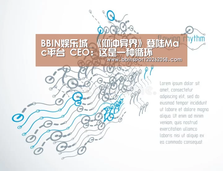 BBIN娱乐城_《仰冲异界》登陆Mac平台 CEO:这是一种循环(图2) BBIN下载