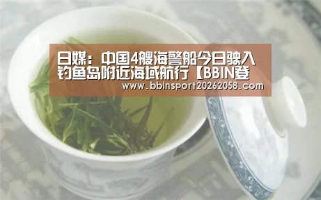 日媒:中国4艘海警船今日驶入钓鱼岛附近海域航行【BBIN登录】(图3) BBIN娱乐城